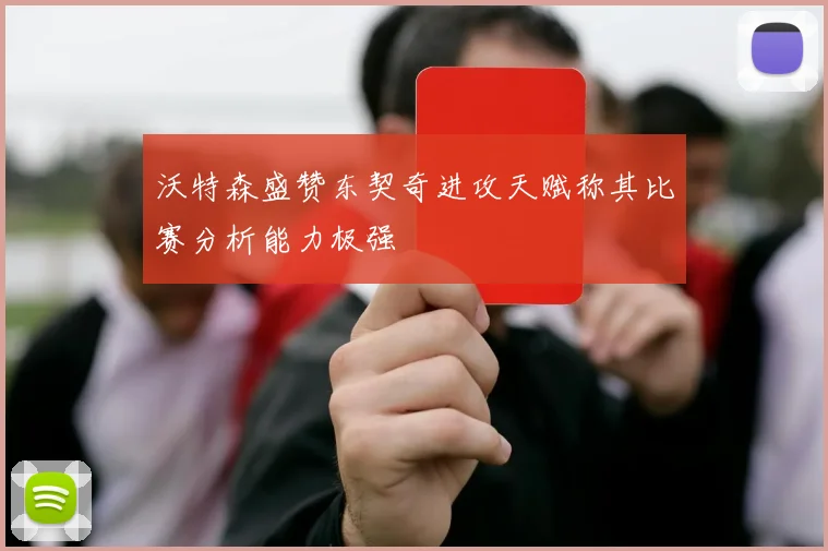 沃特森盛赞东契奇进攻天赋称其比赛分析能力极强