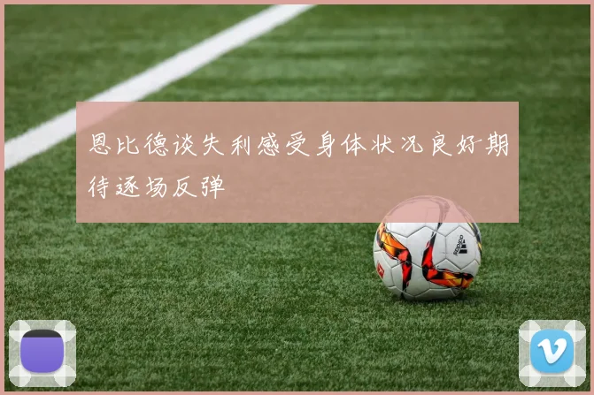 恩比德谈失利感受身体状况良好期待逐场反弹