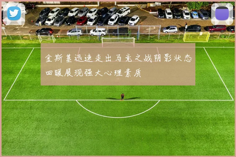 金斯基迅速走出马竞之战阴影状态回暖展现强大心理素质