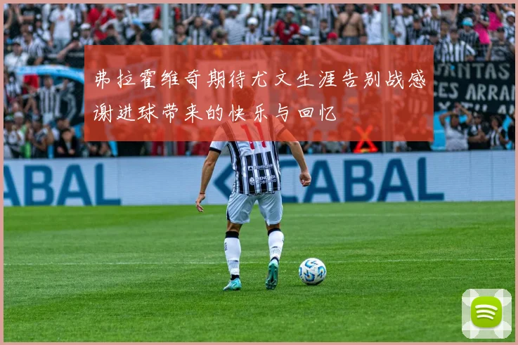 弗拉霍维奇期待尤文生涯告别战感谢进球带来的快乐与回忆