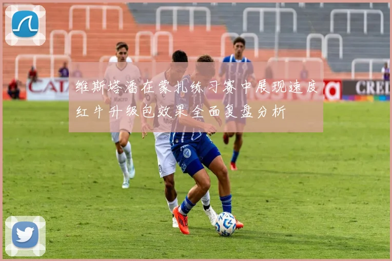 维斯塔潘在蒙扎练习赛中展现速度红牛升级包效果全面复盘分析