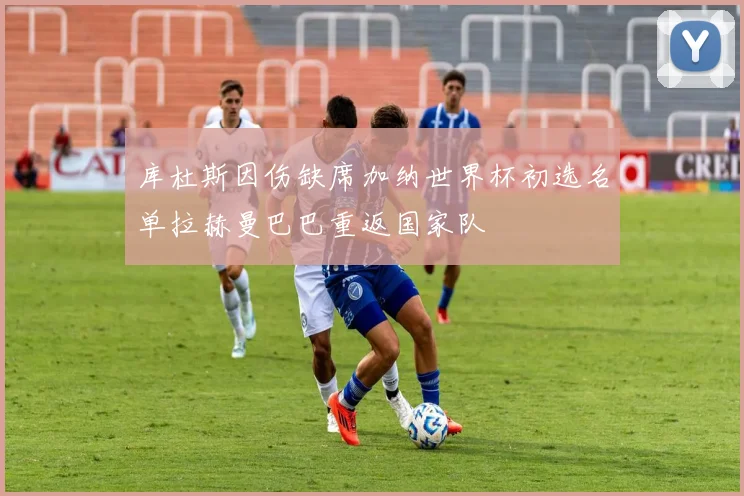 库杜斯因伤缺席加纳世界杯初选名单拉赫曼巴巴重返国家队