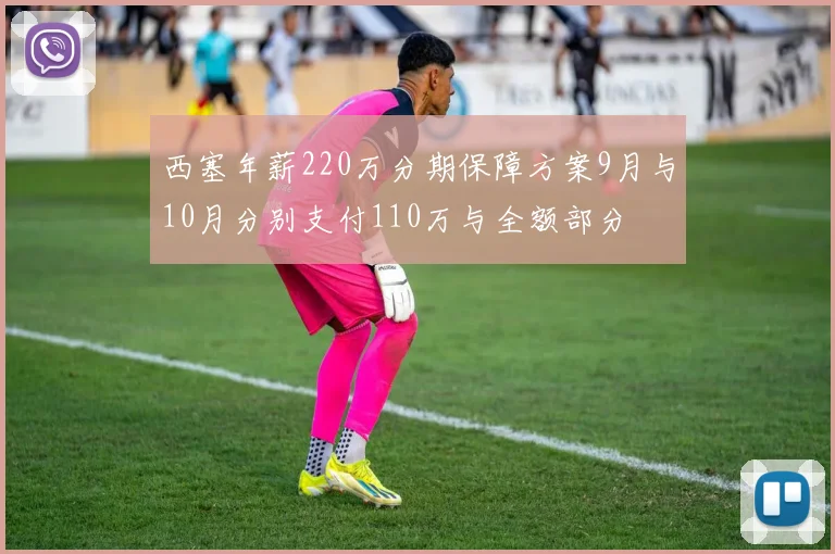 西塞年薪220万分期保障方案9月与10月分别支付110万与全额部分