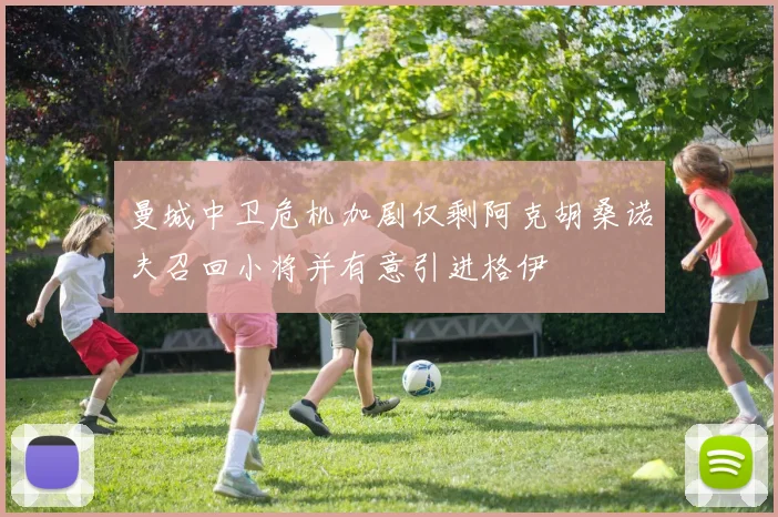 曼城中卫危机加剧仅剩阿克胡桑诺夫召回小将并有意引进格伊
