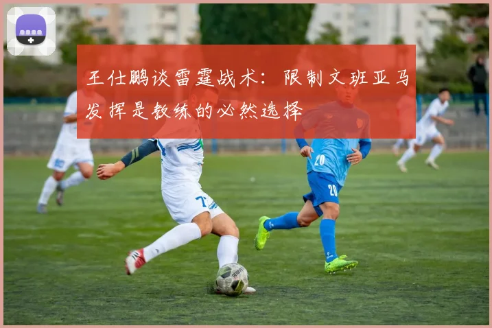 王仕鹏谈雷霆战术：限制文班亚马发挥是教练的必然选择