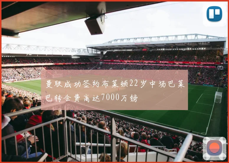 曼联成功签约布莱顿22岁中场巴莱巴转会费高达7000万镑