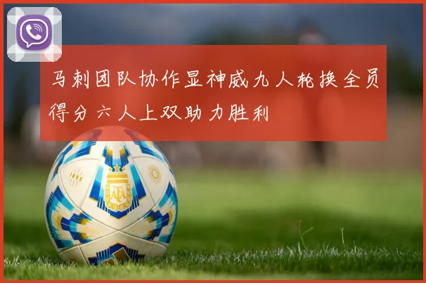 马刺团队协作显神威九人轮换全员得分六人上双助力胜利