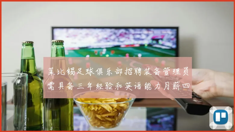 莱比锡足球俱乐部招聘装备管理员需具备三年经验和英语能力月薪四位数中段
