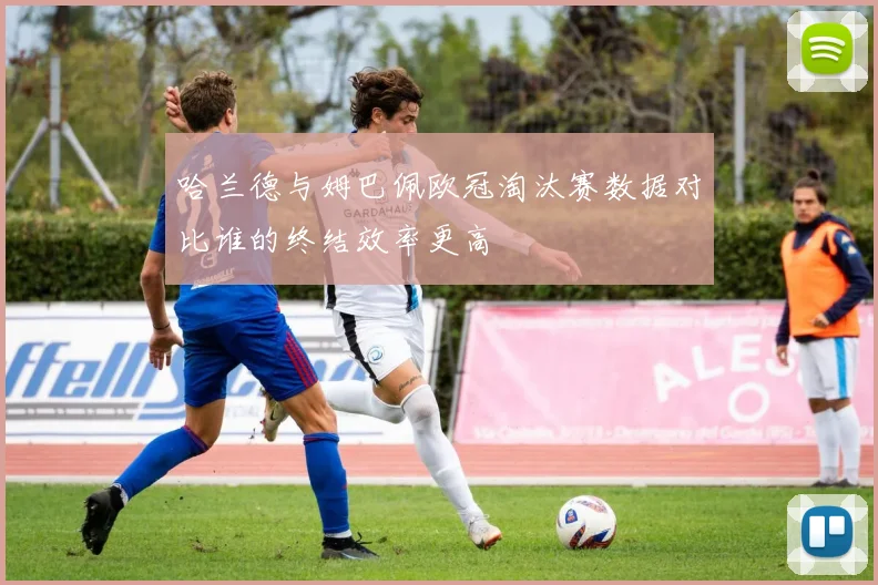 哈兰德与姆巴佩欧冠淘汰赛数据对比谁的终结效率更高