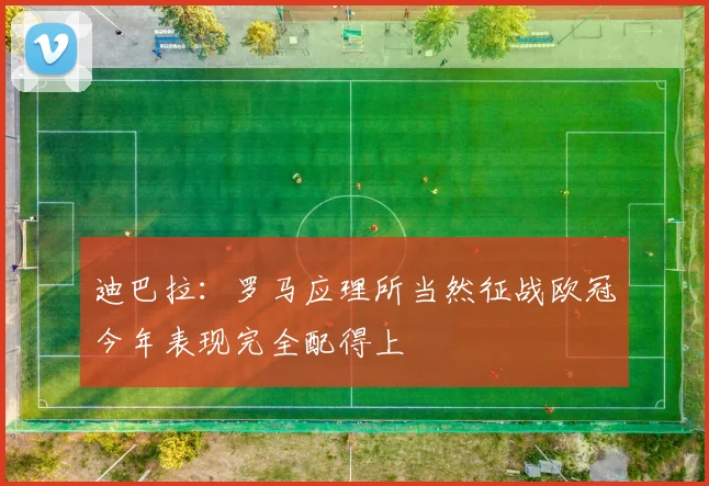 迪巴拉：罗马应理所当然征战欧冠今年表现完全配得上