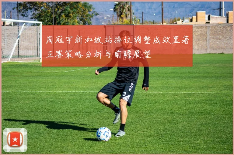 周冠宇新加坡站排位调整成效显著正赛策略分析与前瞻展望