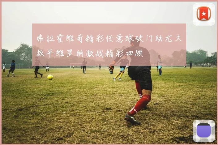 弗拉霍维奇精彩任意球破门助尤文扳平维罗纳激战精彩回顾