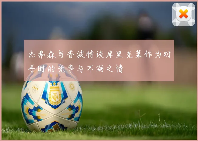 杰弗森与香波特谈库里克莱作为对手时的竞争与不满之情