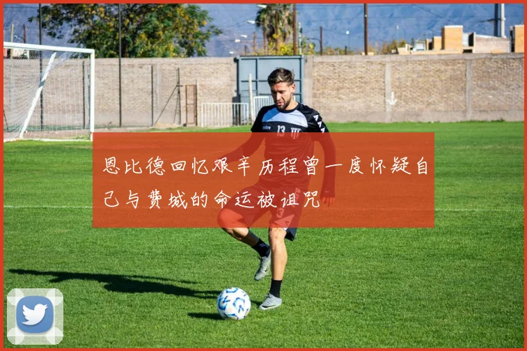 恩比德回忆艰辛历程曾一度怀疑自己与费城的命运被诅咒